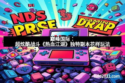 巅峰国际：超炫酷战斗《热血江湖》独特副本花样玩法